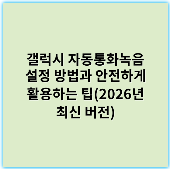 갤럭시 자동통화녹음 설정 방법과 안전하게 활용하는 팁(2026년 최신 버전) - 자동통화녹음