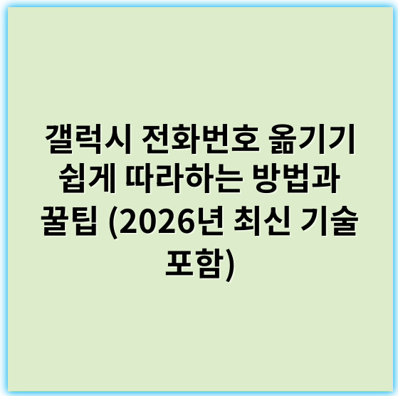 갤럭시 전화번호 옮기기 쉽게 따라하는 방법과 꿀팁 (2026년 최신 기술 포함) - 이동