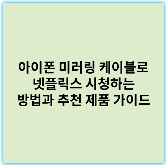 아이폰 미러링 케이블로 넷플릭스 시청하는 방법과 추천 제품 가이드 - 핵심 키워드: 호환성