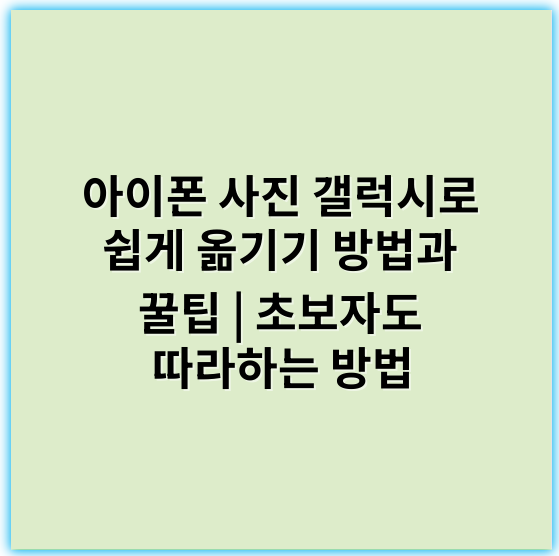 아이폰 사진 갤럭시로 쉽게 옮기기 방법과 꿀팁 | 초보자도 따라하는 방법 - 이동