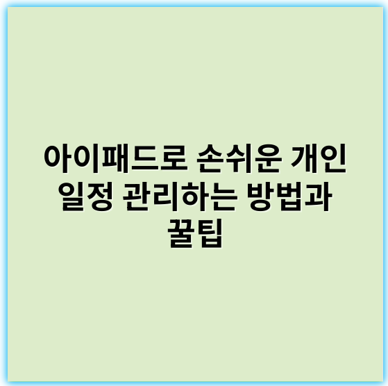 아이패드로 손쉬운 개인 일정 관리하는 방법과 꿀팁 - 아이패드 일정관리