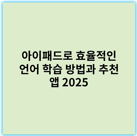 아이패드로 효율적인 언어 학습 방법과 추천 앱 2025 - 아이패드학습
