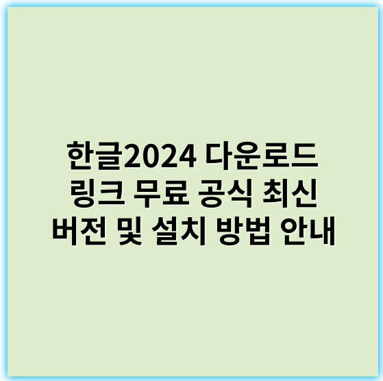 한글2024 다운로드 링크 무료 공식 최신 버전 및 설치 방법 안내 - 한글2024