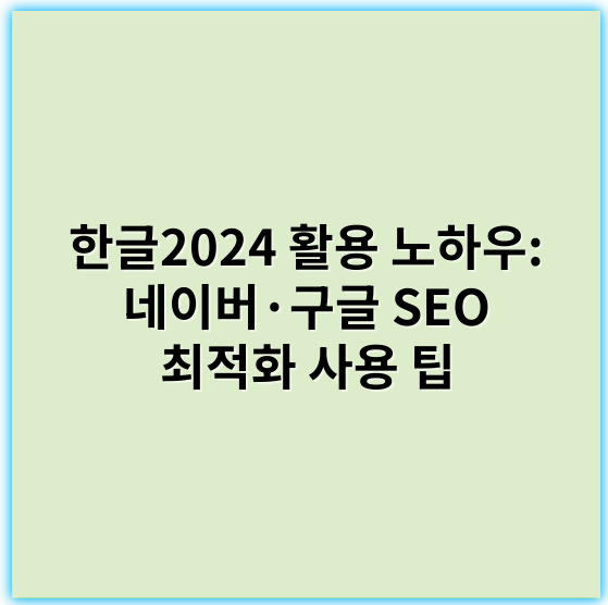한글2024 활용 노하우: 네이버·구글 SEO 최적화 사용 팁 - 한글2024