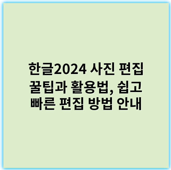 한글2024 사진 편집 꿀팁과 활용법, 쉽고 빠른 편집 방법 안내 - 한글2024